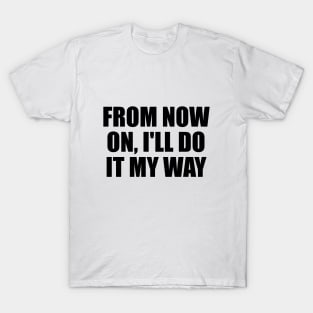 From now on, I'll do it my way T-Shirt